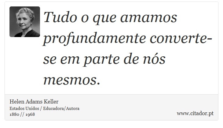 Tudo o que amamos profundamente converte-se em parte de nós mesmos. - Helen Adams Keller - Frases