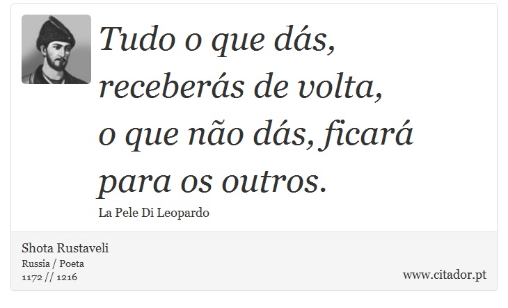 Tudo o que dás, receberás de volta, <br />
 o que não dás, ficará para os outros. - Shota  Rustaveli - Frases