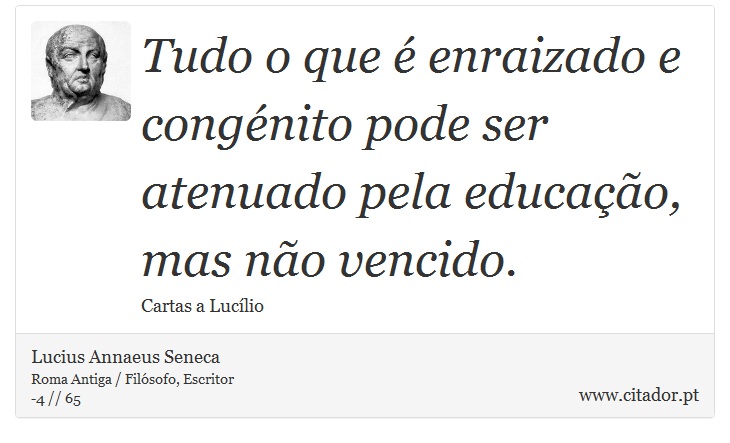 Tudo o que é enraizado e congénito pode ser atenuado pela educação, mas não vencido. - Lucius Annaeus Seneca - Frases