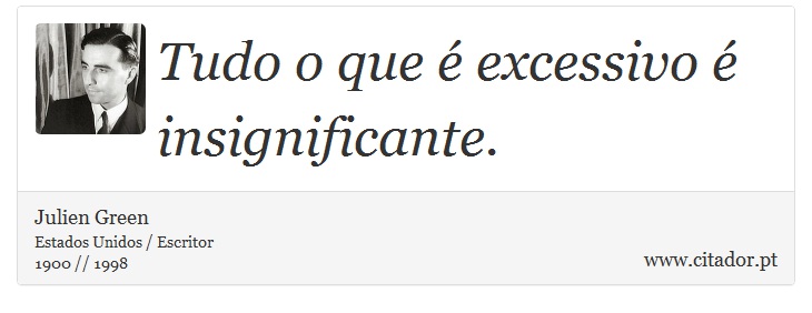 Tudo o que é excessivo é insignificante. - Julien Green - Frases