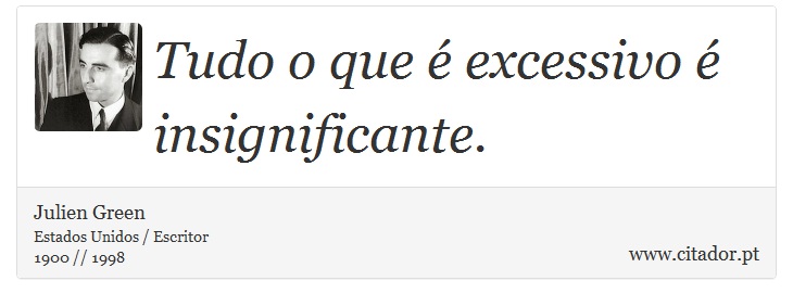 Tudo o que  excessivo  insignificante. - Julien Green - Frases