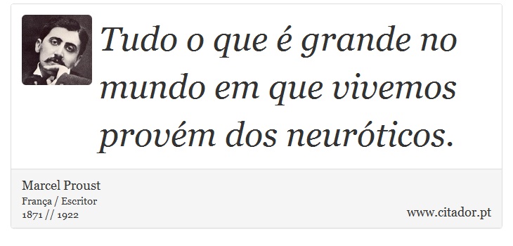 Tudo o que é grande no mundo em que vivemos provém dos neuróticos. - Marcel Proust - Frases