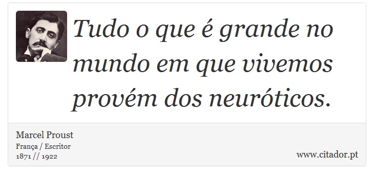 Tudo o que  grande no mundo em que vivemos provm dos neurticos. - Marcel Proust - Frases