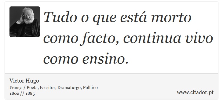 Tudo o que está morto como facto, continua vivo como ensino. - Victor Hugo - Frases