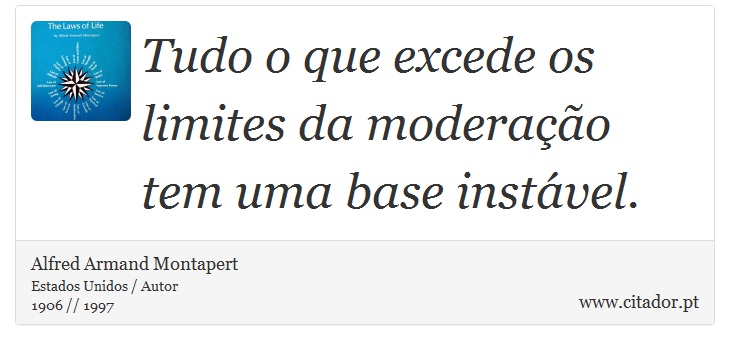 Tudo o que excede os limites da moderação tem uma base instável. - Alfred Armand Montapert - Frases