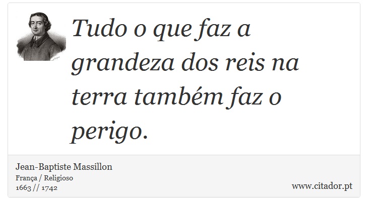 Tudo o que faz a grandeza dos reis na terra também faz o perigo. - Jean-Baptiste Massillon - Frases