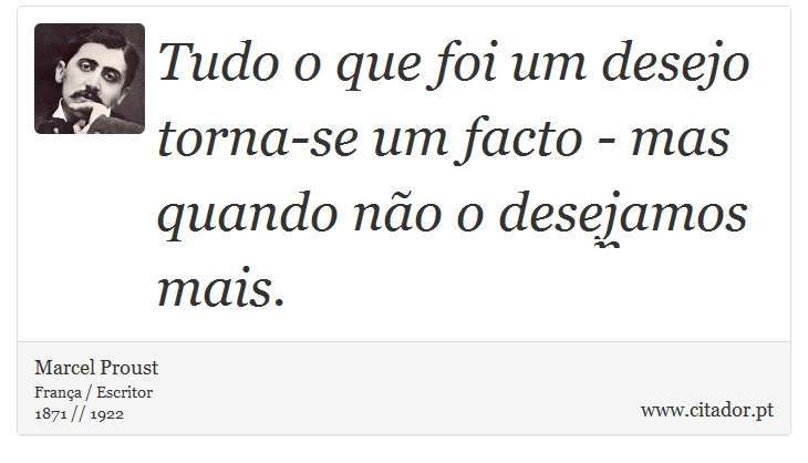 Tudo o que foi um desejo torna-se um facto - mas quando não o desejamos mais. - Marcel Proust - Frases