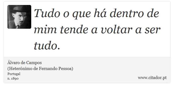 Tudo o que há dentro de mim tende a voltar a ser tudo. - Álvaro de Campos<BR></B>(Heterónimo de Fernando Pessoa) - Frases