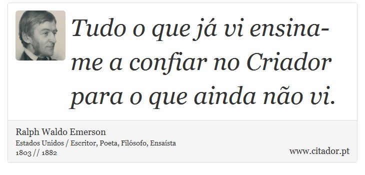 Tudo o que já vi ensina-me a confiar no Criador para o que ainda não vi. - Ralph Waldo Emerson - Frases