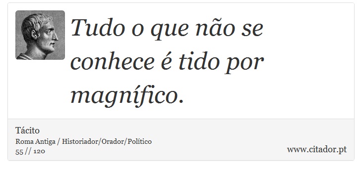 Tudo o que não se conhece é tido por magnífico. - Tácito - Frases
