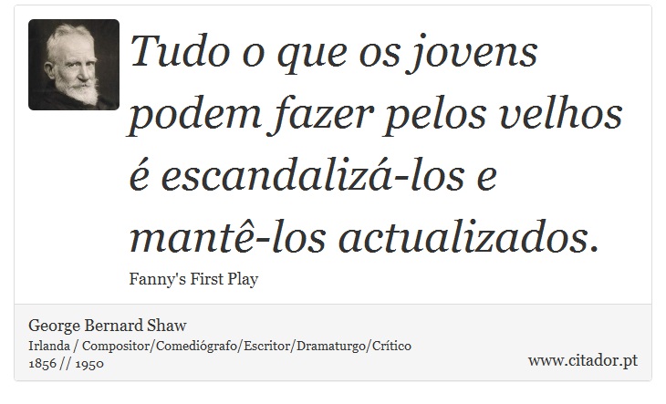 Tudo o que os jovens podem fazer pelos velhos é escandalizá-los e mantê-los actualizados. - George Bernard Shaw - Frases
