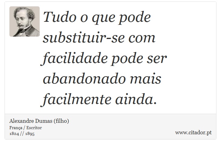 Tudo o que pode substituir-se com facilidade pode ser abandonado mais facilmente ainda. - Alexandre Dumas (filho) - Frases