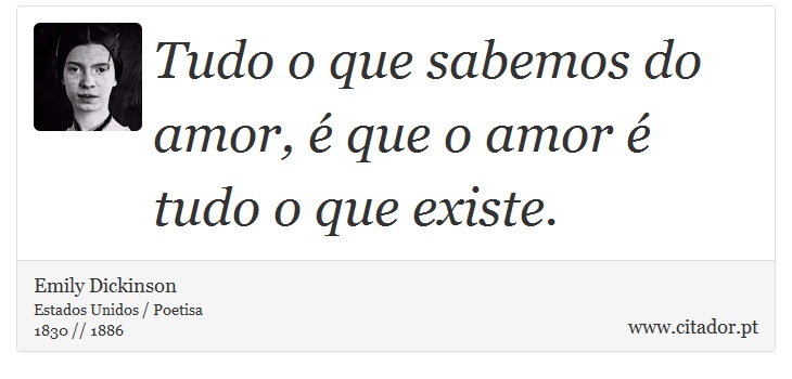 Tudo o que sabemos do amor, é que o amor é tudo o que existe. - Emily Dickinson - Frases