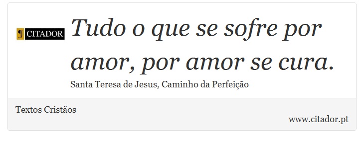 Tudo o que se sofre por amor, por amor se cura. - Textos Cristãos - Frases