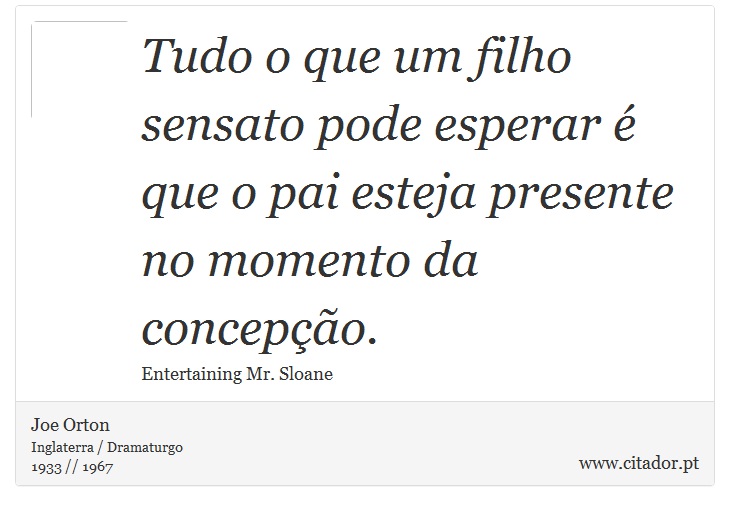 Tudo o que um filho sensato pode esperar é que o pai esteja presente no momento da concepção. - Joe Orton - Frases