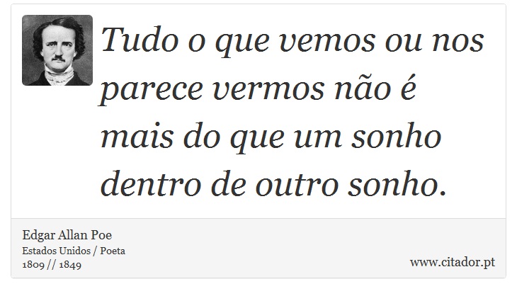 Tudo o que vemos ou nos parece vermos não é mais do que um sonho dentro de outro sonho. - Edgar Allan Poe - Frases