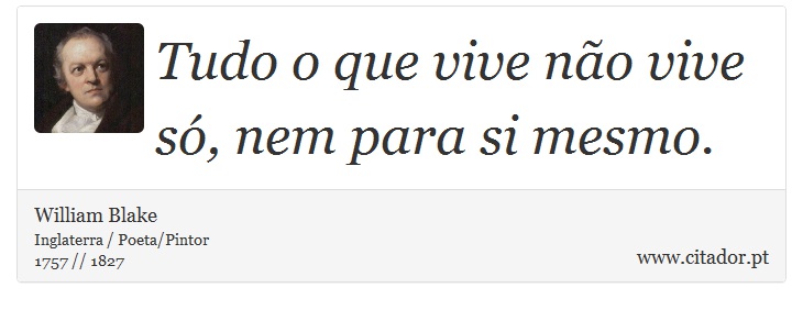 Tudo o que vive não vive só, nem para si mesmo. - William Blake - Frases