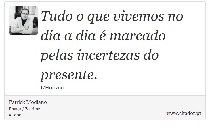 Tudo o que vivemos no dia a dia é marcado pelas incertezas do presente. - Patrick Modiano - Frases