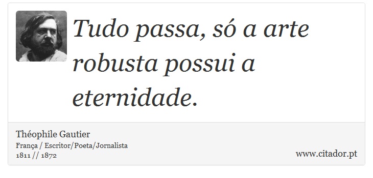 Tudo passa, só a arte robusta possui a eternidade. - Théophile Gautier - Frases