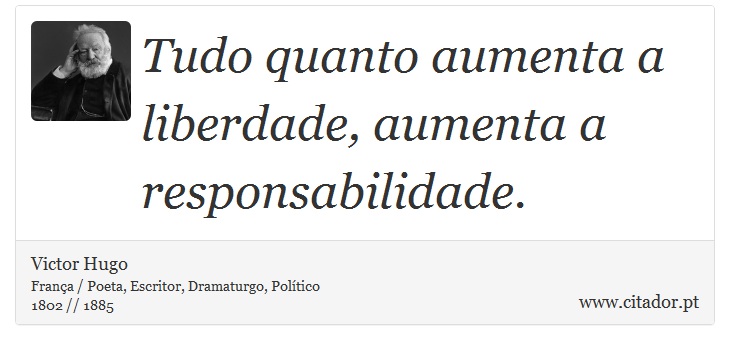 Tudo quanto aumenta a liberdade, aumenta a responsabilidade. - Victor Hugo - Frases