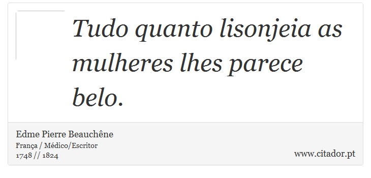 Tudo quanto lisonjeia as mulheres lhes parece belo. - Edme Pierre Beauchêne - Frases