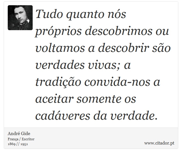 Tudo quanto nós próprios descobrimos ou voltamos a descobrir são verdades vivas; a tradição convida-nos a aceitar somente os cadáveres da verdade. - André Gide - Frases