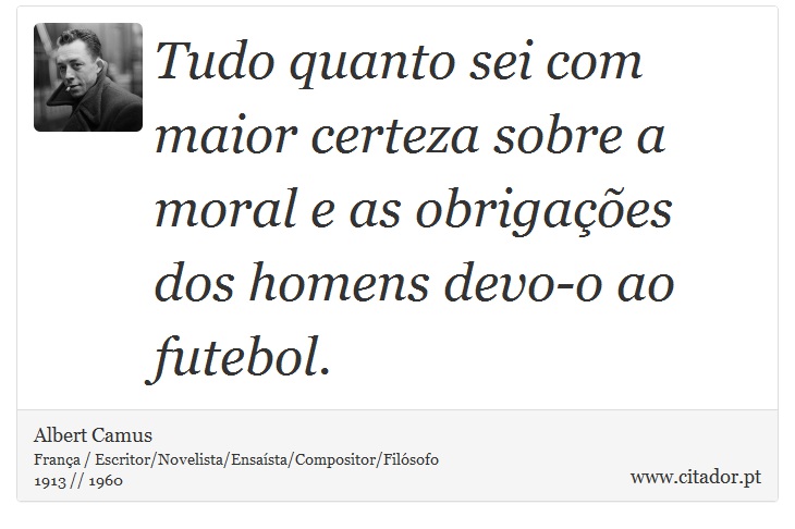 Tudo quanto sei com maior certeza sobre a moral e as obrigações dos homens devo-o ao futebol. - Albert Camus - Frases
