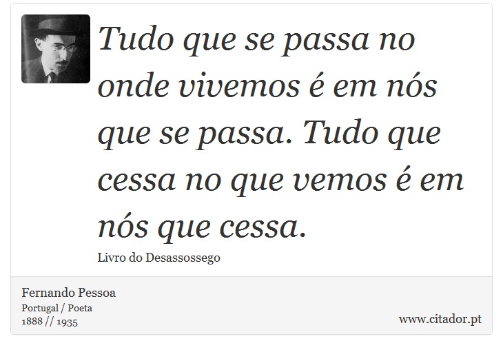 Tudo que se passa no onde vivemos é em nós que se passa. Tudo que cessa no que vemos é em nós que cessa. - Fernando Pessoa - Frases