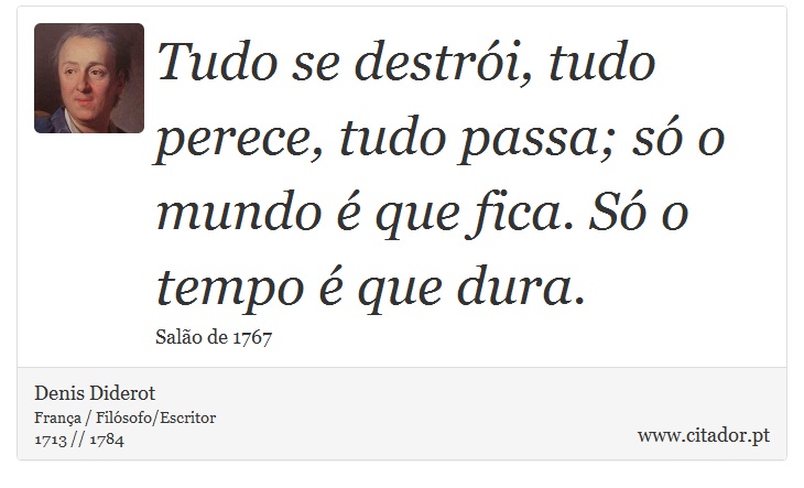 Tudo se destrói, tudo perece, tudo passa; só o mundo é que fica. Só o tempo é que dura. - Denis Diderot - Frases