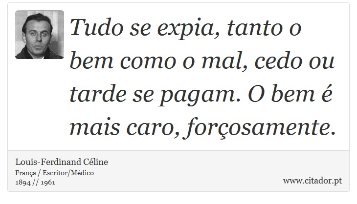 Tudo se expia, tanto o bem como o mal, cedo ou tarde se pagam. O bem  mais caro, forosamente. - Louis-Ferdinand Cline - Frases