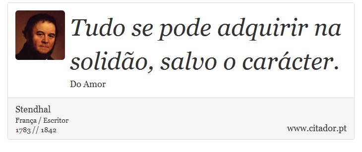 Tudo se pode adquirir na solidão, salvo o carácter. - Stendhal - Frases