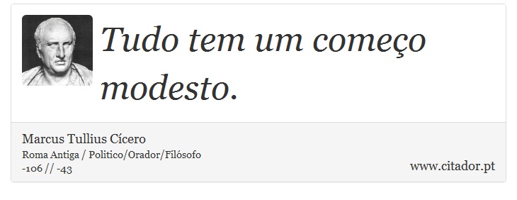 Tudo tem um começo modesto. - Marcus Tullius Cícero - Frases