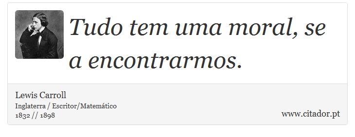 Tudo tem uma moral, se a encontrarmos. - Lewis Carroll - Frases