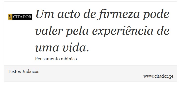 Um acto de firmeza pode valer pela experiência de uma vida. - Textos Judaicos - Frases