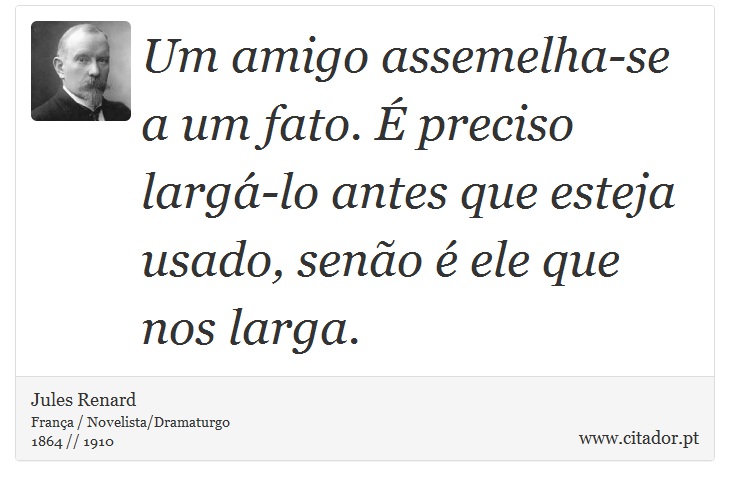 Um amigo assemelha-se a um fato. É preciso largá-lo antes que esteja usado, senão é ele que nos larga. - Jules Renard - Frases