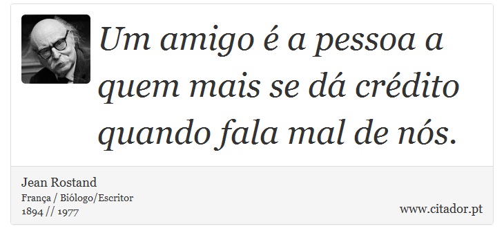 Um amigo é a pessoa a quem mais se dá crédito quando fala mal de nós. - Jean Rostand - Frases