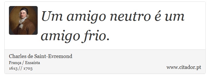 Um amigo neutro é um amigo frio. - Charles de Saint-Evremond - Frases