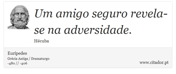 Um amigo seguro revela-se na adversidade. - Eurípedes - Frases
