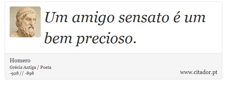 Um amigo sensato é um bem precioso. - Homero - Frases