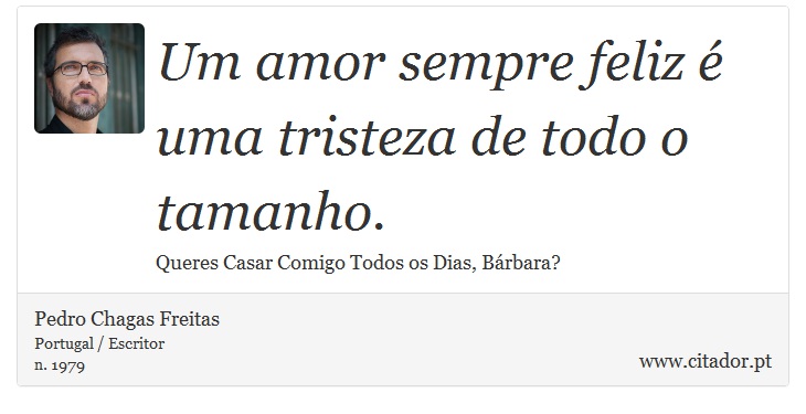 Um amor sempre feliz é uma tristeza de todo o tamanho. - Pedro Chagas Freitas - Frases