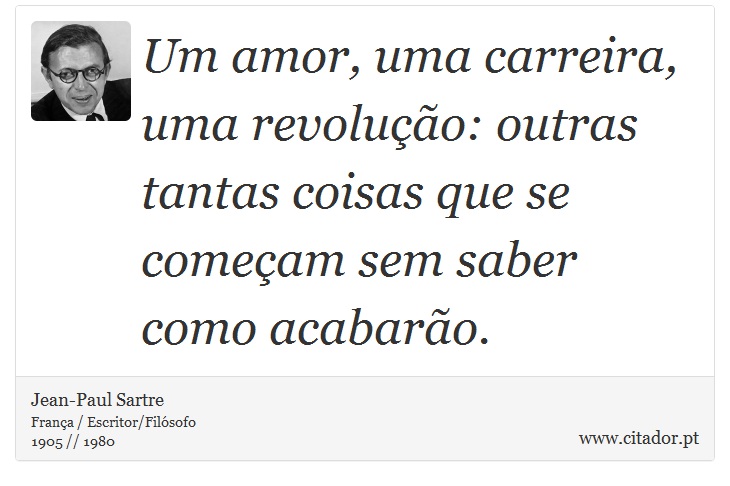 Um amor, uma carreira, uma revolução: outras tantas coisas que se começam sem saber como acabarão. - Jean-Paul Sartre - Frases