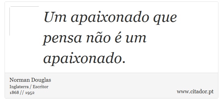 Um apaixonado que pensa não é um apaixonado. - Norman Douglas - Frases