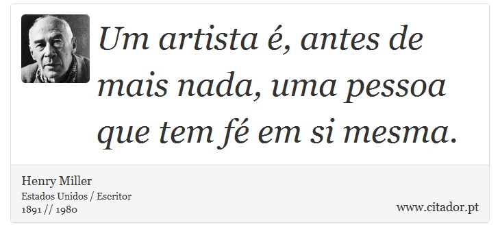 Um artista é, antes de mais nada, uma pessoa que tem fé em si mesma. - Henry Miller - Frases