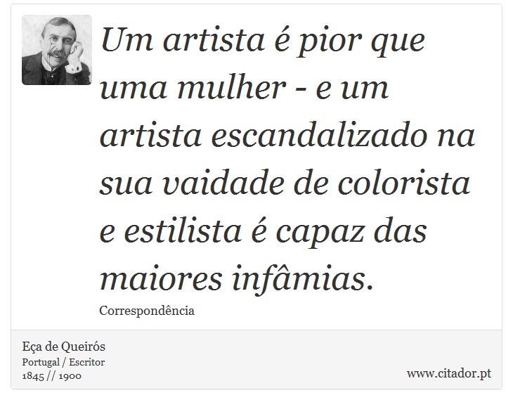 Um artista é pior que uma mulher - e um artista escandalizado na sua vaidade de colorista e estilista é capaz das maiores infâmias. - Eça de Queirós - Frases
