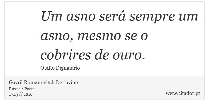 Um asno será sempre um asno, mesmo se o cobrires de ouro. - Gavril Romanovitch Derjavine - Frases