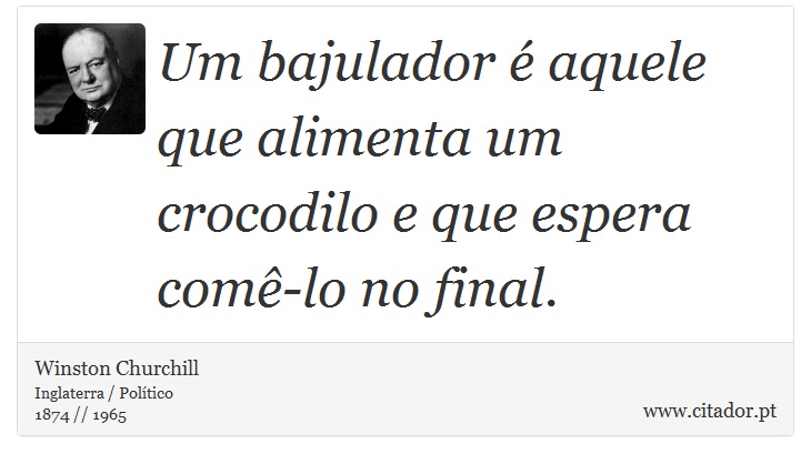 Um bajulador é aquele que alimenta um crocodilo e que espera comê-lo no final. - Winston Churchill - Frases
