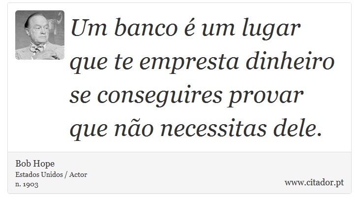 Um banco é um lugar que te empresta dinheiro se conseguires provar que não necessitas dele. - Bob Hope - Frases