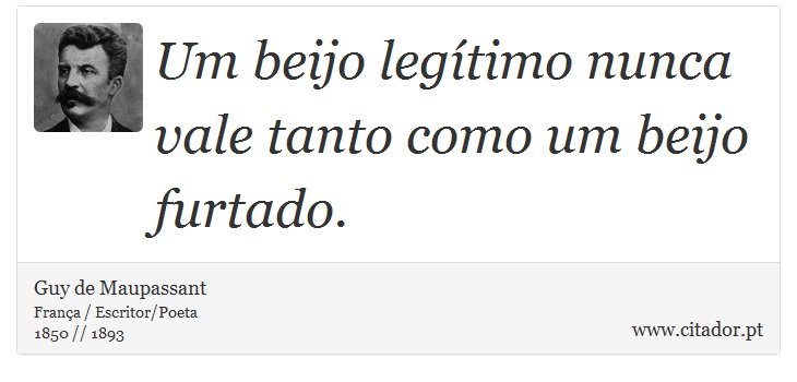 Um beijo legítimo nunca vale tanto como um beijo furtado. - Guy de Maupassant - Frases