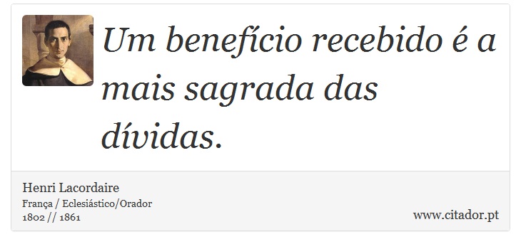 Um benefício recebido é a mais sagrada das dívidas. - Henri Lacordaire - Frases