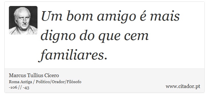 Um bom amigo é mais digno do que cem familiares. - Marcus Tullius Cícero - Frases